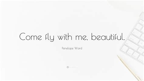 Penelope Ward Quote: “Come fly with me, beautiful.”