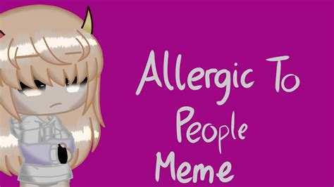 ||Allergic To People|| Meme • - YouTube