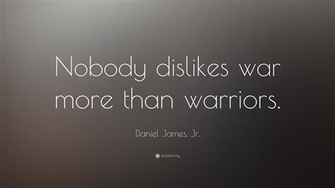 Daniel James, Jr. Quote: “Nobody dislikes war more than warriors.”