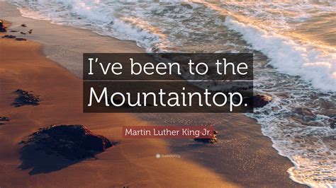 Martin Luther King Jr. Quote: “I’ve been to the Mountaintop.”