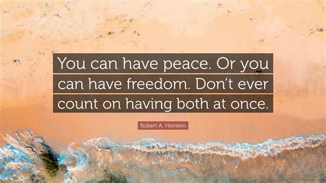 Robert A. Heinlein Quote: “You can have peace. Or you can have freedom. Don’t ever count on ...