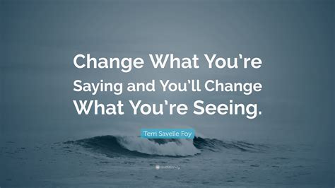 Terri Savelle Foy Quote: “Change What You’re Saying and You’ll Change ...