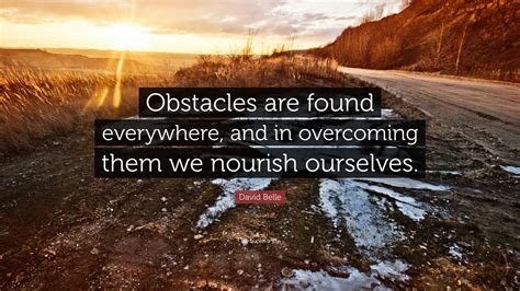 David Belle Quote: “Obstacles are found everywhere, and in overcoming them we nourish ourselves.”