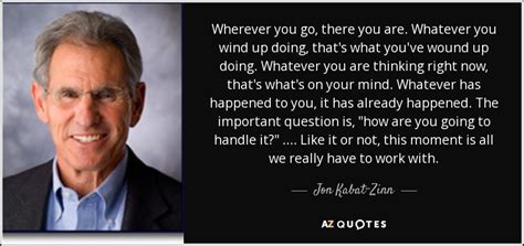 Jon Kabat-Zinn quote: Wherever you go, there you are. Whatever you wind up...