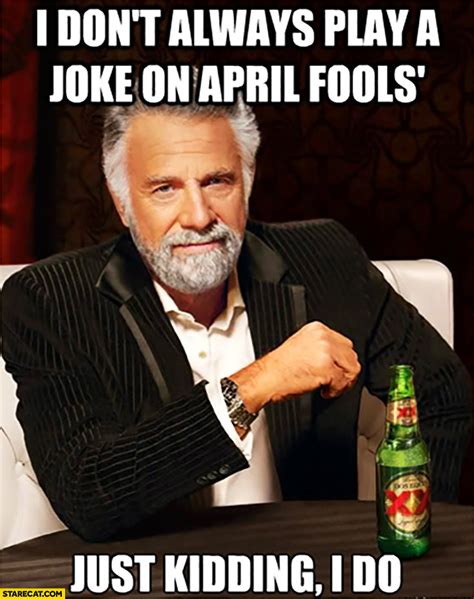 I don’t always play a joke on April Fools just kidding I do meme | StareCat.com