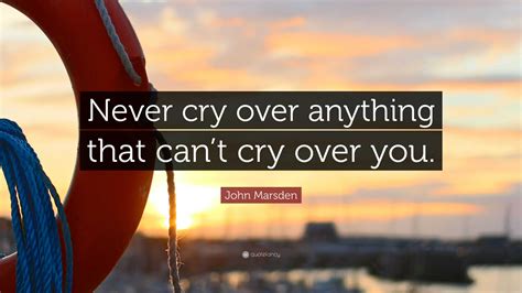 John Marsden Quote: “Never cry over anything that can’t cry over you.”