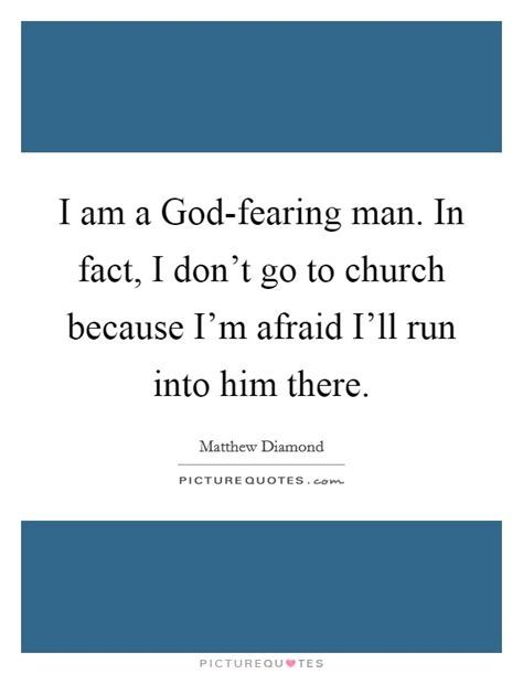 I am a God-fearing man. In fact, I don't go to church because ...