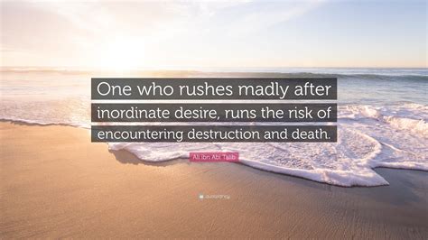 Ali ibn Abi Talib Quote: “One who rushes madly after inordinate desire ...