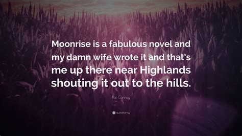 Pat Conroy Quote: “Moonrise is a fabulous novel and my damn wife wrote it and that’s me up there ...