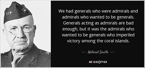 Holland Smith quote: We had generals who were admirals and admirals who wanted...