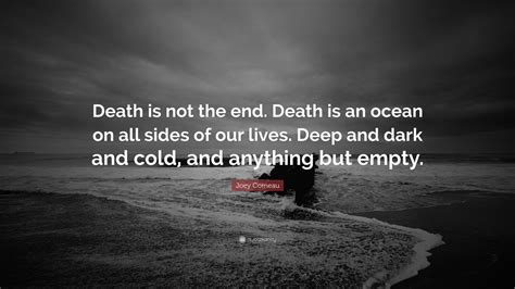 Joey Comeau Quote: “Death is not the end. Death is an ocean on all sides of our lives. Deep and ...