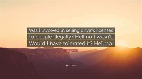 George Ryan Quote: “Was I involved in selling drivers licenses to people illegally? Hell no I ...