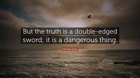 Michael Scott Quote: “But the truth is a double-edged sword; it is a dangerous thing.”