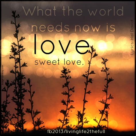 What the world needs now is love sweet love - Quotes