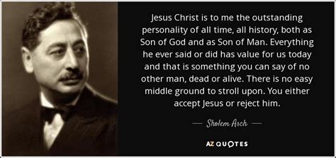 Sholem Asch quote: Jesus Christ is to me the outstanding personality of all...