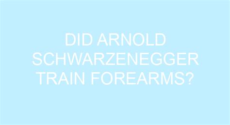 Did Arnold Schwarzenegger Train Forearms?