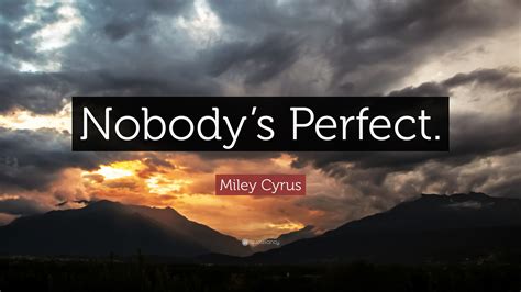 Miley Cyrus Quote: “Nobody’s Perfect.”