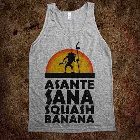 Asante Sana Squash Banana (Lion King: Rafiki)..... I NEED this shirt. I quote this saying ...