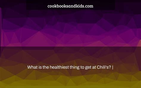 What is the healthiest thing to get at Chili’s? | - cookbooksandkids.com