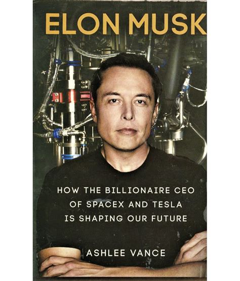 ELON MUSK ,HOW THE BILLIONAIRE CEO OF SPACEX AND TESLA IS SHAPING OUR FUTURE BY ASHLEE VANCE ...