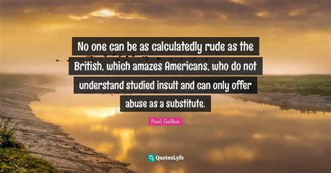 No one can be as calculatedly rude as the British, which amazes Americ ...