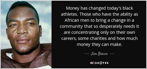 Jim Brown quote: Money has changed today's black athletes. Those who ...