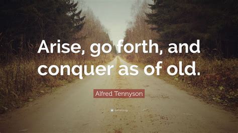 Alfred Tennyson Quote: “Arise, go forth, and conquer as of old.”