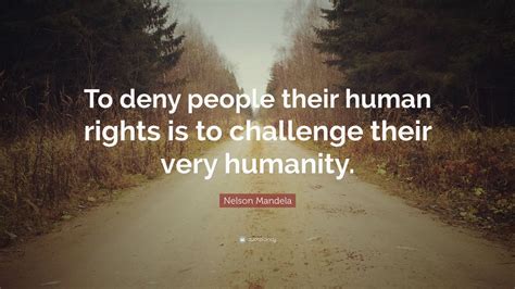 Nelson Mandela Quote: “To deny people their human rights is to challenge their very humanity.”