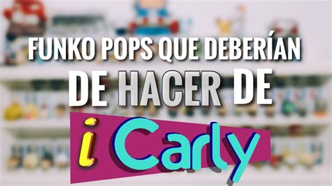 FUNKO POPS QUE DEBERÍAN DE HACER DE ICARLY // MÁS POPS - YouTube