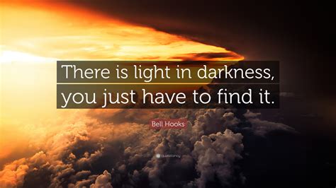 Bell Hooks Quote: “There is light in darkness, you just have to find it.”