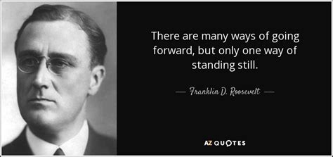 Franklin D. Roosevelt quote: There are many ways of going forward, but only one...