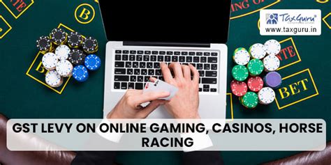 GST levy on Online Gaming, Casinos, Horse Racing and the like…..