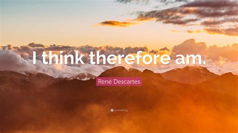 René Descartes Quote: “I think therefore am.”