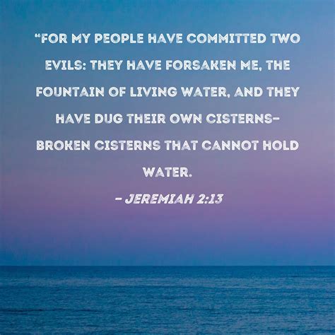 Jeremiah 2:13 "For My people have committed two evils: They have forsaken Me, the fountain of ...