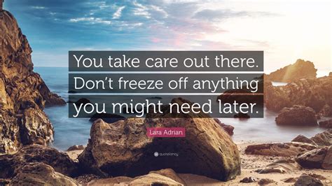 Lara Adrian Quote: “You take care out there. Don’t freeze off anything ...