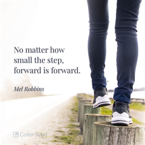 No matter how small the step, forward is forward. —Mel Robbins | Colter Reed