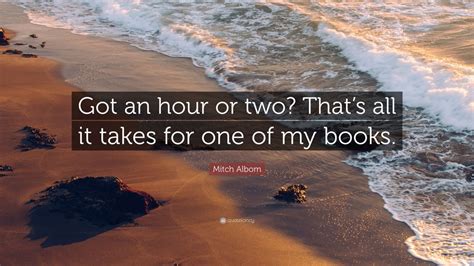 Mitch Albom Quote: “Got an hour or two? That’s all it takes for one of my books.” (7 wallpapers ...