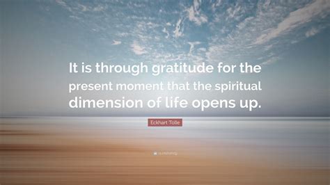 Eckhart Tolle Quote: “It is through gratitude for the present moment ...