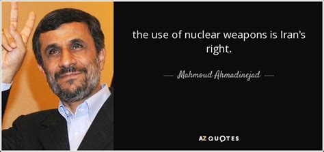 Mahmoud Ahmadinejad quote: the use of nuclear weapons is Iran's right.