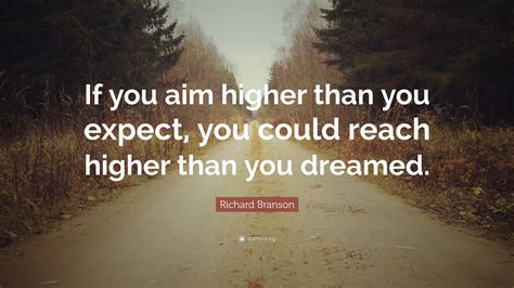 Richard Branson Quote: “If you aim higher than you expect, you could ...