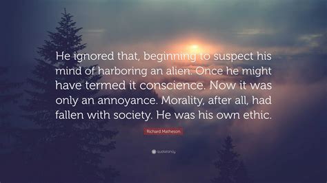 Richard Matheson Quote: “He ignored that, beginning to suspect his mind of harboring an alien ...