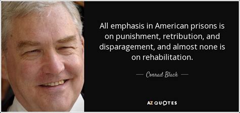 Conrad Black quote: All emphasis in American prisons is on punishment ...