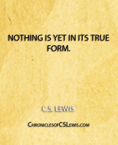 ''Nothing is yet in its true form.'' - C.S. Lewis | Chronicl… | Flickr