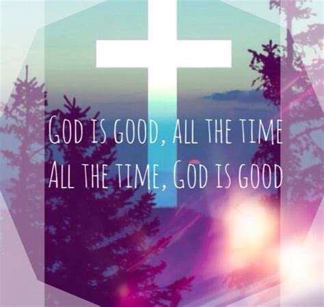 God is good, all the time. And all the time, God is good. | God is good ...