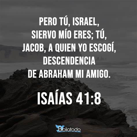 Isaías 41:8 LPD - Pero tú, Israel, mi servidor, Jacob, a quien yo elegí, descendencia de Abraham ...