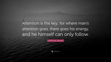 Count of St. Germain Quote: “Attention is the key; for where man’s attention goes, there goes ...