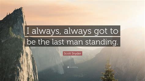 Scott Snyder Quote: “I always, always got to be the last man standing.”