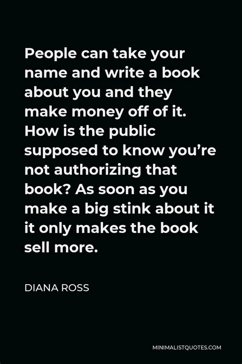 Diana Ross Quote: People can take your name and write a book about you and they make money off ...