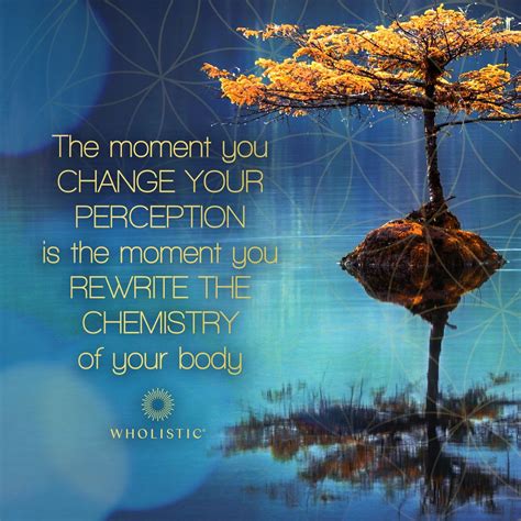 The moment you change your perception is the moment you rewrite the chemistry of your body. | In ...