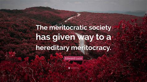 Edward Luce Quote: “The meritocratic society has given way to a hereditary meritocracy.”